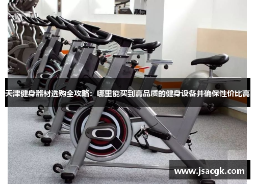 天津健身器材选购全攻略：哪里能买到高品质的健身设备并确保性价比高