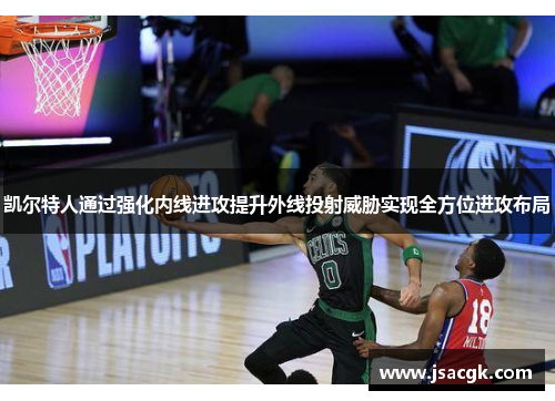 凯尔特人通过强化内线进攻提升外线投射威胁实现全方位进攻布局
