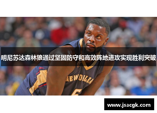 明尼苏达森林狼通过坚固防守和高效阵地进攻实现胜利突破