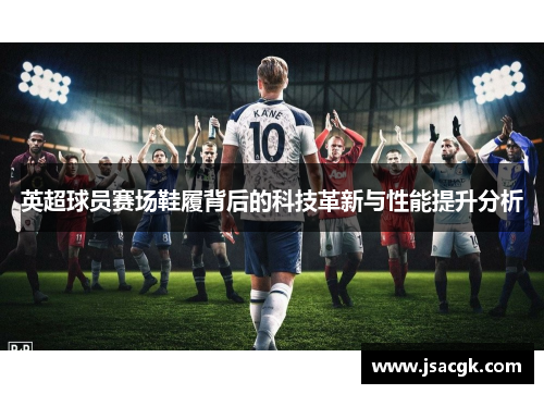 英超球员赛场鞋履背后的科技革新与性能提升分析