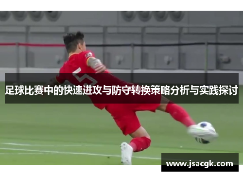 足球比赛中的快速进攻与防守转换策略分析与实践探讨