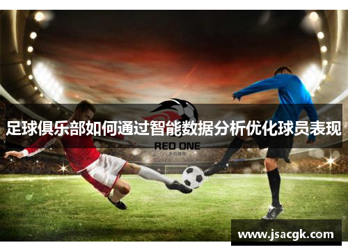 足球俱乐部如何通过智能数据分析优化球员表现